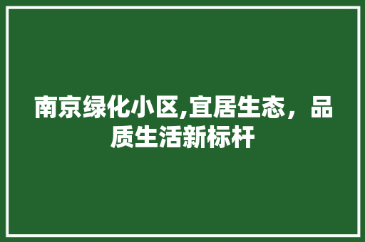 南京绿化小区,宜居生态，品质生活新标杆