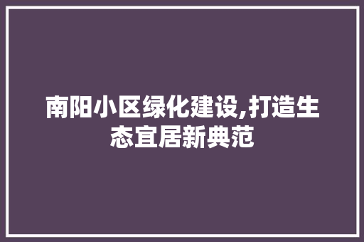 南阳小区绿化建设,打造生态宜居新典范