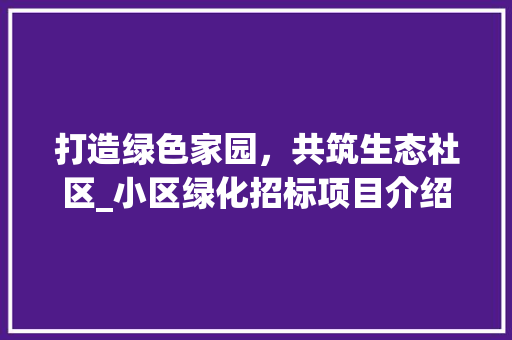 打造绿色家园，共筑生态社区_小区绿化招标项目介绍