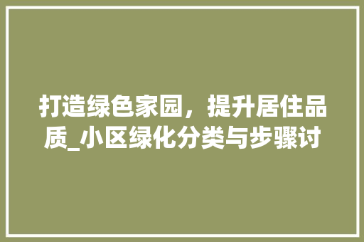 打造绿色家园，提升居住品质_小区绿化分类与步骤讨论