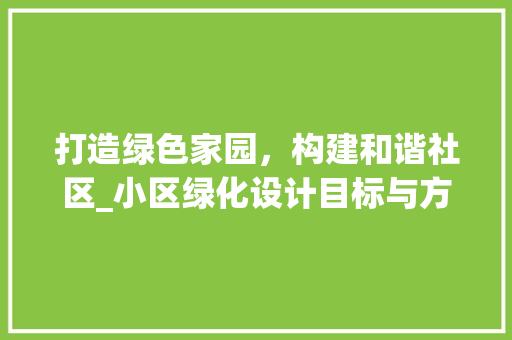 打造绿色家园，构建和谐社区_小区绿化设计目标与方法