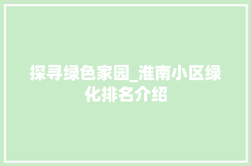 探寻绿色家园_淮南小区绿化排名介绍