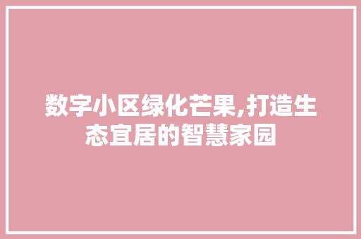 数字小区绿化芒果,打造生态宜居的智慧家园