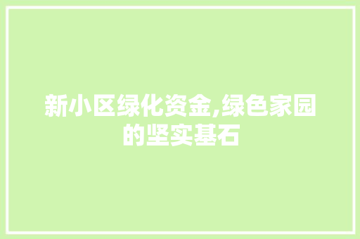 新小区绿化资金,绿色家园的坚实基石