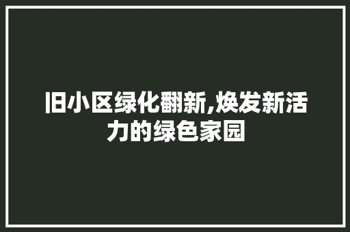 旧小区绿化翻新,焕发新活力的绿色家园