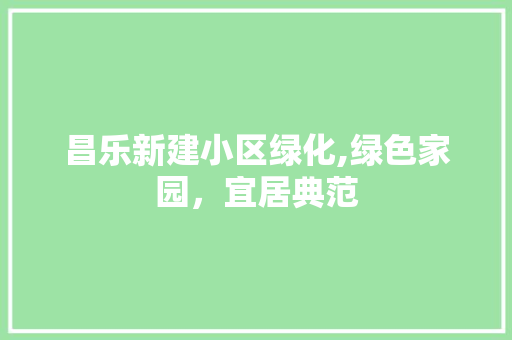 昌乐新建小区绿化,绿色家园，宜居典范