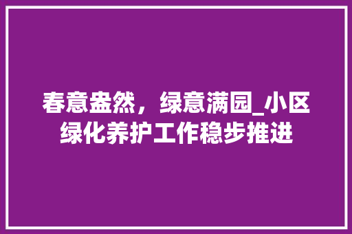 春意盎然，绿意满园_小区绿化养护工作稳步推进