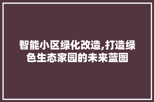 智能小区绿化改造,打造绿色生态家园的未来蓝图