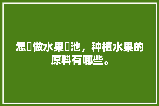 怎樣做水果電池，种植水果的原料有哪些。 家禽养殖