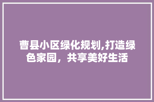 曹县小区绿化规划,打造绿色家园，共享美好生活