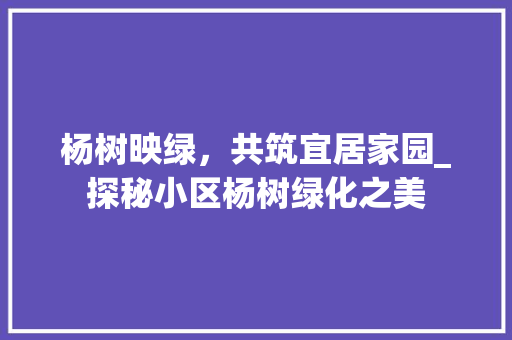 杨树映绿，共筑宜居家园_探秘小区杨树绿化之美