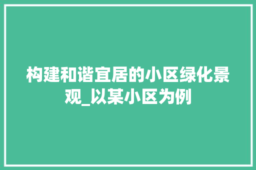 构建和谐宜居的小区绿化景观_以某小区为例