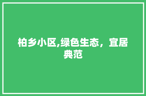 柏乡小区,绿色生态，宜居典范