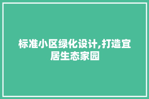 标准小区绿化设计,打造宜居生态家园