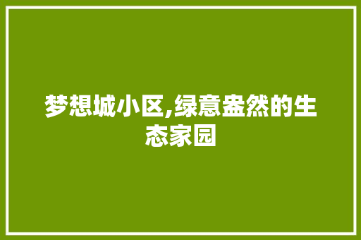 梦想城小区,绿意盎然的生态家园