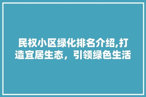 民权小区绿化排名介绍,打造宜居生态，引领绿色生活新风尚