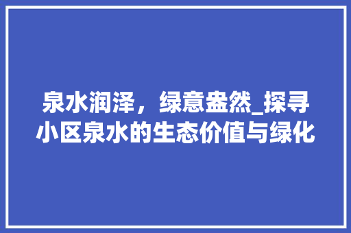 泉水润泽，绿意盎然_探寻小区泉水的生态价值与绿化之美