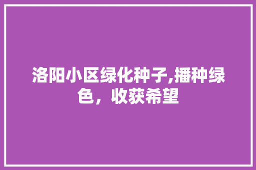 洛阳小区绿化种子,播种绿色，收获希望