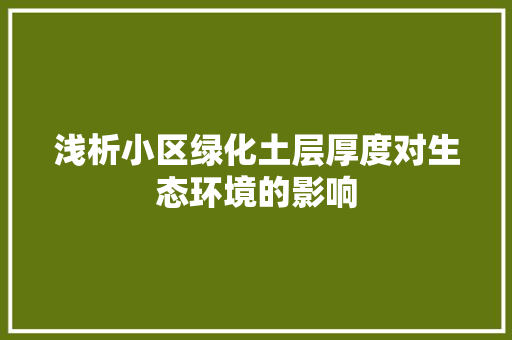 浅析小区绿化土层厚度对生态环境的影响(浅析小区绿化土层厚度对生态环境的影响论文)