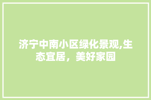 济宁中南小区绿化景观,生态宜居，美好家园