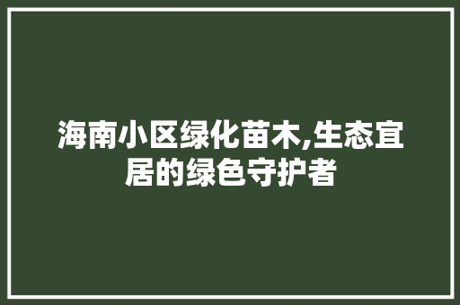 海南小区绿化苗木,生态宜居的绿色守护者