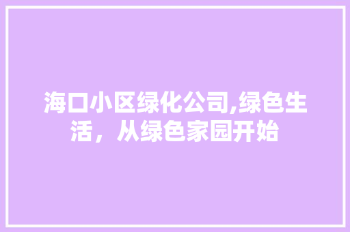 海口小区绿化公司,绿色生活，从绿色家园开始