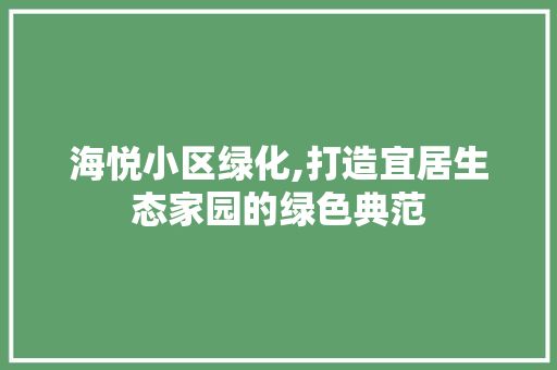 海悦小区绿化,打造宜居生态家园的绿色典范