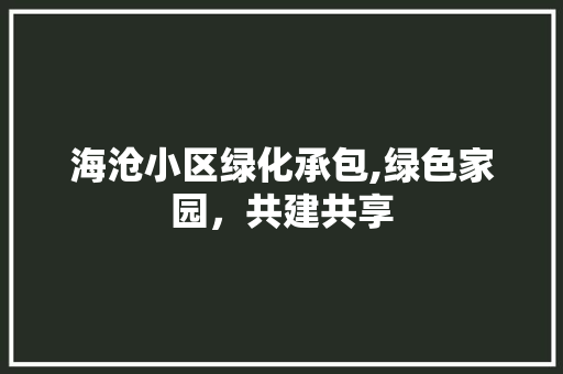 海沧小区绿化承包,绿色家园，共建共享