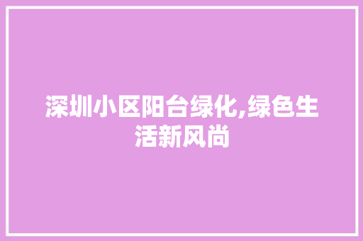 深圳小区阳台绿化,绿色生活新风尚