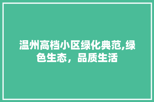 温州高档小区绿化典范,绿色生态，品质生活