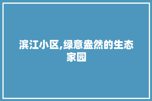 滨江小区,绿意盎然的生态家园