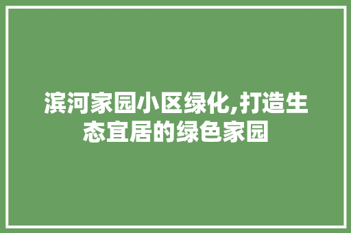 滨河家园小区绿化,打造生态宜居的绿色家园