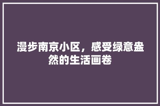 漫步南京小区，感受绿意盎然的生活画卷