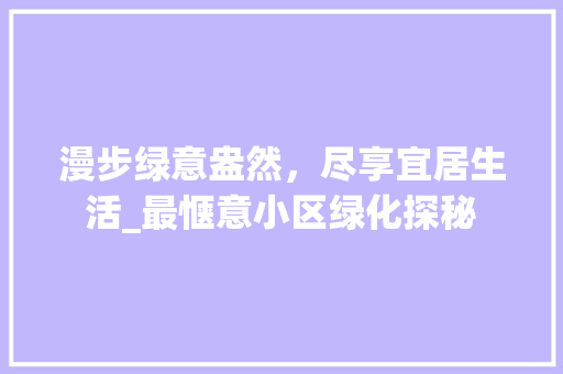 漫步绿意盎然，尽享宜居生活_最惬意小区绿化探秘