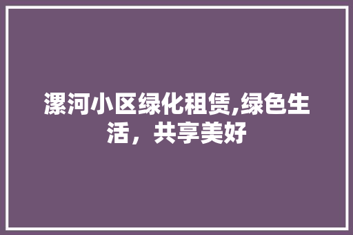 漯河小区绿化租赁,绿色生活，共享美好