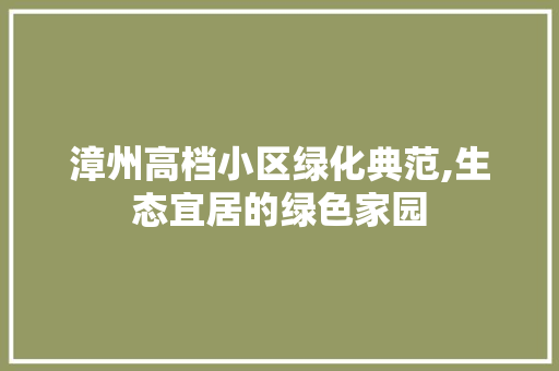 漳州高档小区绿化典范,生态宜居的绿色家园