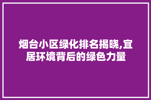 烟台小区绿化排名揭晓,宜居环境背后的绿色力量