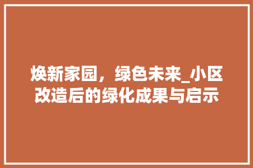 焕新家园，绿色未来_小区改造后的绿化成果与启示