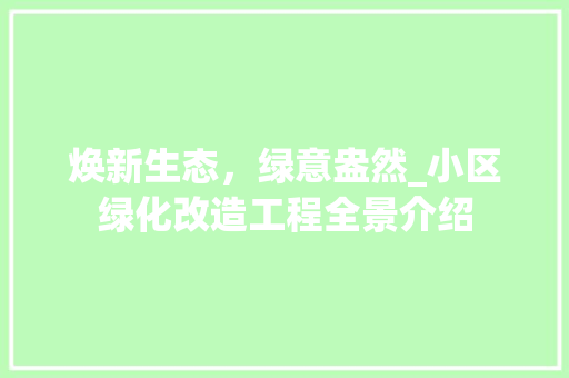 焕新生态，绿意盎然_小区绿化改造工程全景介绍