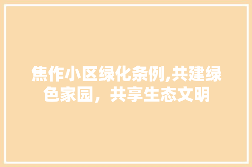 焦作小区绿化条例,共建绿色家园，共享生态文明