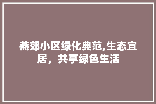 燕郊小区绿化典范,生态宜居，共享绿色生活