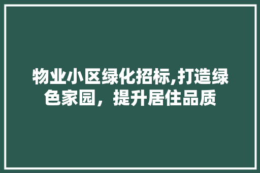 物业小区绿化招标,打造绿色家园，提升居住品质