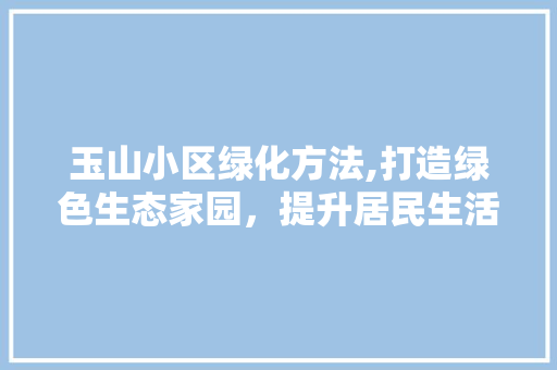 玉山小区绿化方法,打造绿色生态家园，提升居民生活品质