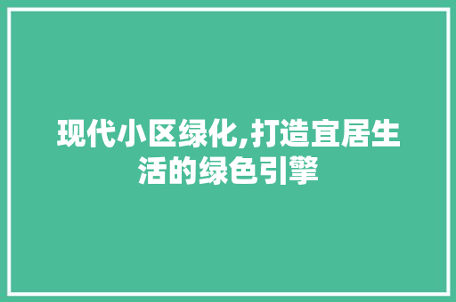 现代小区绿化,打造宜居生活的绿色引擎