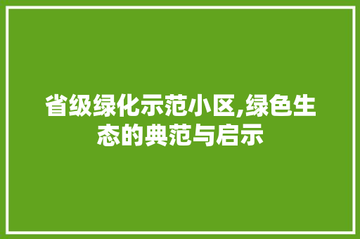 省级绿化示范小区,绿色生态的典范与启示