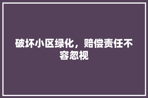 破坏小区绿化，赔偿责任不容忽视