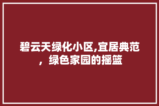 碧云天绿化小区,宜居典范，绿色家园的摇篮