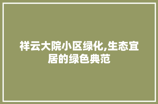 祥云大院小区绿化,生态宜居的绿色典范