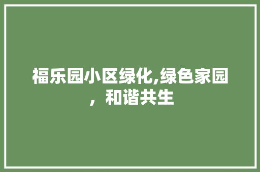 福乐园小区绿化,绿色家园，和谐共生