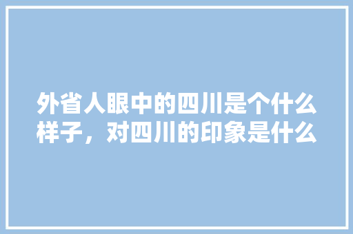 外省人眼中的四川是个什么样子，对四川的印象是什么，庄河长岭镇石佛村。 外省人眼中的四川是个什么样子，对四川的印象是什么，庄河长岭镇石佛村。 畜牧养殖